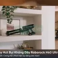 Máy Hút Bụi Không Dây Roborock H60 Ultra 210AW | Chống Rối | Phát Hiện Bụi Bằng Đèn Xanh
